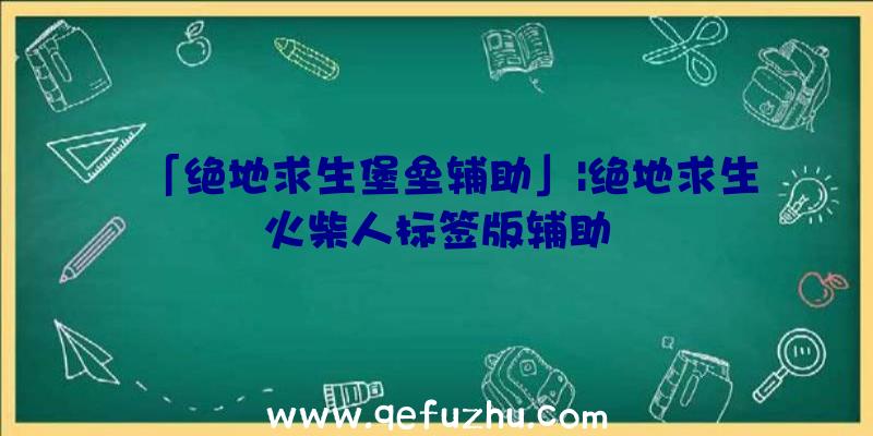 「绝地求生堡垒辅助」|绝地求生火柴人标签版辅助